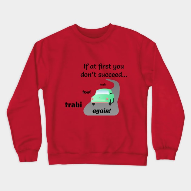 If at First You Don't Succeed, Trabi, Trabi, Trabi Again! Crewneck Sweatshirt by Davey's Designs